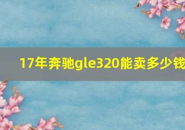 17年奔驰gle320能卖多少钱