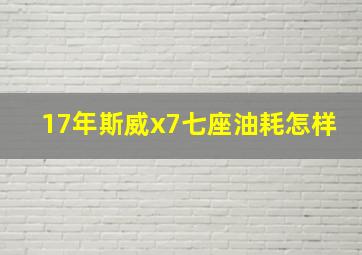 17年斯威x7七座油耗怎样