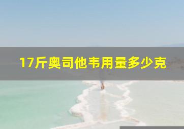 17斤奥司他韦用量多少克