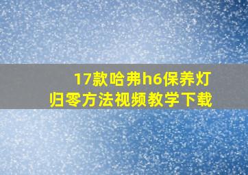 17款哈弗h6保养灯归零方法视频教学下载