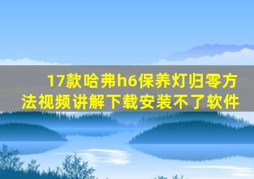 17款哈弗h6保养灯归零方法视频讲解下载安装不了软件