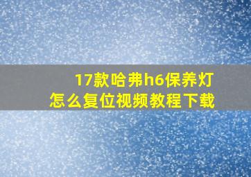 17款哈弗h6保养灯怎么复位视频教程下载