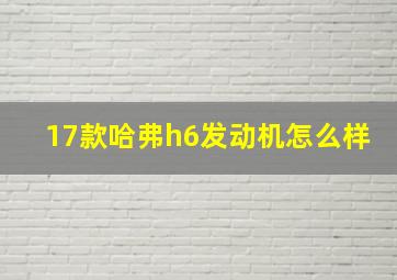 17款哈弗h6发动机怎么样