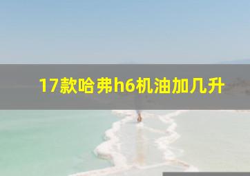 17款哈弗h6机油加几升