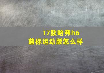 17款哈弗h6蓝标运动版怎么样