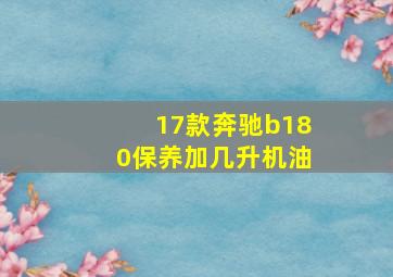 17款奔驰b180保养加几升机油