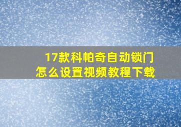 17款科帕奇自动锁门怎么设置视频教程下载