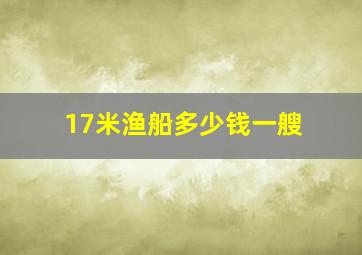 17米渔船多少钱一艘