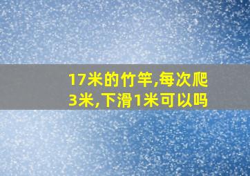 17米的竹竿,每次爬3米,下滑1米可以吗