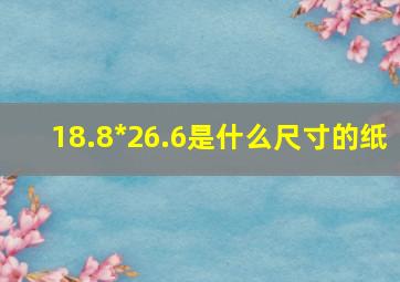 18.8*26.6是什么尺寸的纸