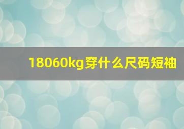 18060kg穿什么尺码短袖