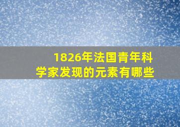 1826年法国青年科学家发现的元素有哪些