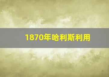 1870年哈利斯利用