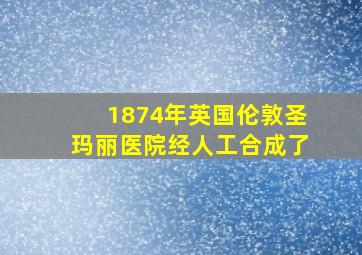 1874年英国伦敦圣玛丽医院经人工合成了