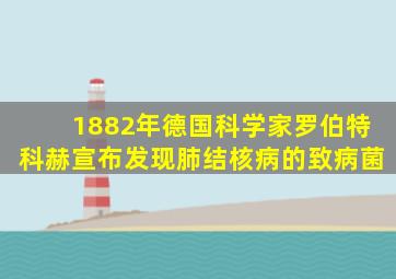 1882年德国科学家罗伯特科赫宣布发现肺结核病的致病菌