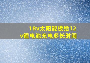 18v太阳能板给12v锂电池充电多长时间