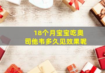 18个月宝宝吃奥司他韦多久见效果呢