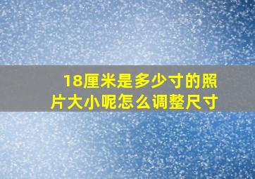 18厘米是多少寸的照片大小呢怎么调整尺寸