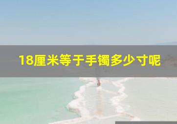 18厘米等于手镯多少寸呢