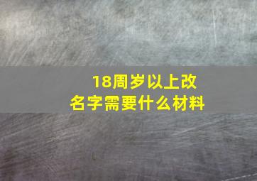 18周岁以上改名字需要什么材料