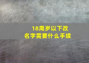 18周岁以下改名字需要什么手续