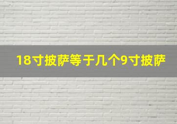 18寸披萨等于几个9寸披萨