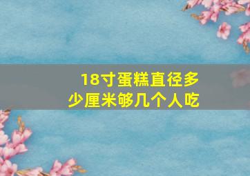 18寸蛋糕直径多少厘米够几个人吃