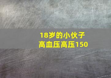 18岁的小伙子高血压高压150