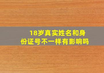 18岁真实姓名和身份证号不一样有影响吗