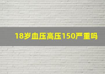 18岁血压高压150严重吗