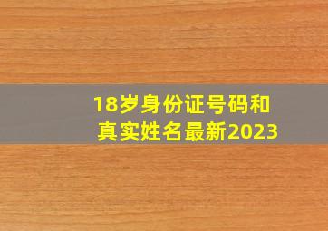 18岁身份证号码和真实姓名最新2023