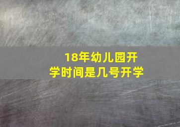 18年幼儿园开学时间是几号开学