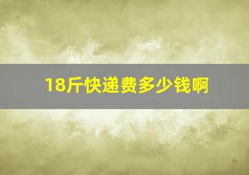 18斤快递费多少钱啊