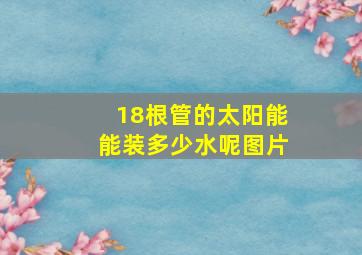 18根管的太阳能能装多少水呢图片