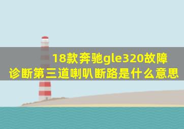 18款奔驰gle320故障诊断第三道喇叭断路是什么意思