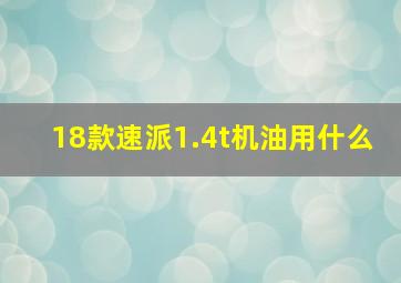 18款速派1.4t机油用什么