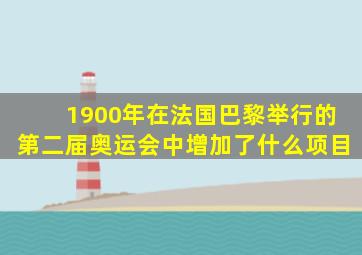 1900年在法国巴黎举行的第二届奥运会中增加了什么项目