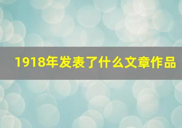 1918年发表了什么文章作品