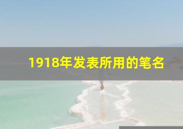 1918年发表所用的笔名