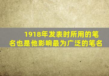 1918年发表时所用的笔名也是他影响最为广泛的笔名