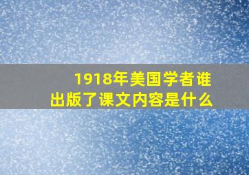 1918年美国学者谁出版了课文内容是什么