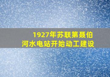 1927年苏联第聂伯河水电站开始动工建设