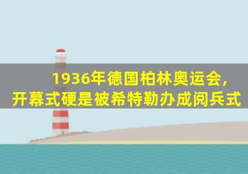 1936年德国柏林奥运会,开幕式硬是被希特勒办成阅兵式