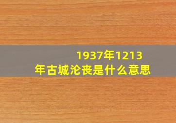 1937年1213年古城沦丧是什么意思