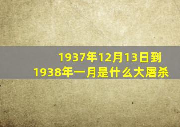 1937年12月13日到1938年一月是什么大屠杀