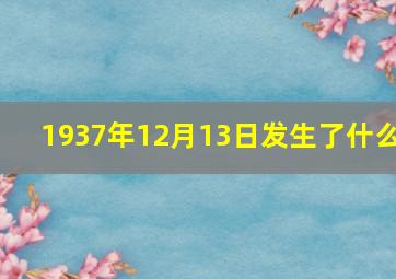 1937年12月13日发生了什么