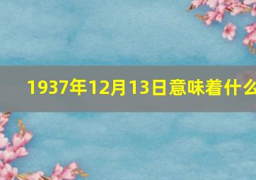 1937年12月13日意味着什么