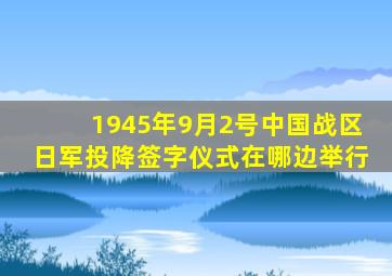 1945年9月2号中国战区日军投降签字仪式在哪边举行