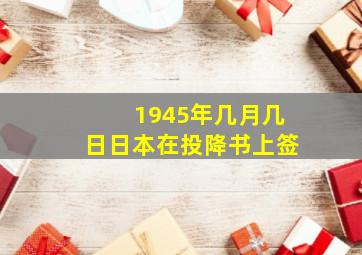 1945年几月几日日本在投降书上签