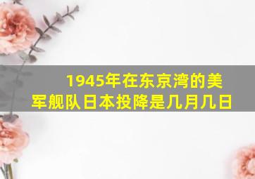 1945年在东京湾的美军舰队日本投降是几月几日